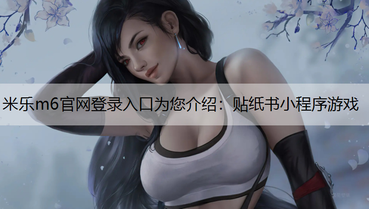<strong>米乐m6官网登录入口为您介绍：贴纸书小程序游戏</strong>
