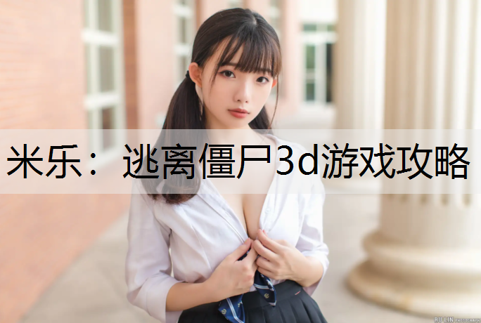 米乐：逃离僵尸3d游戏攻略