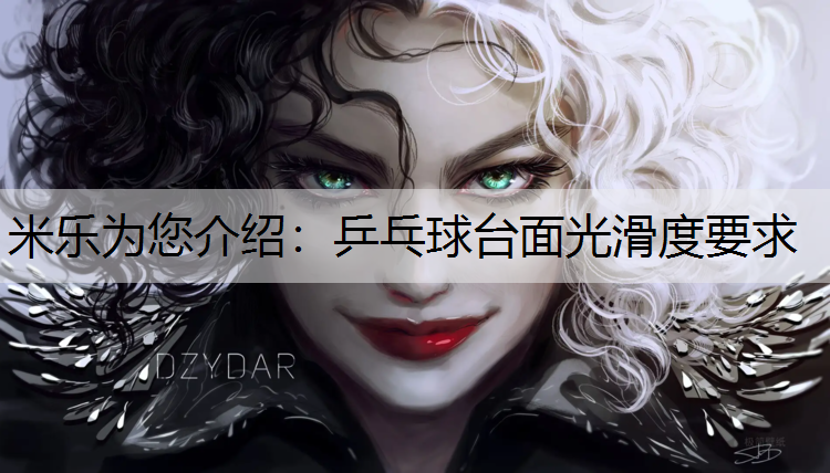 <strong>米乐为您介绍：乒乓球台面光滑度要求</strong>