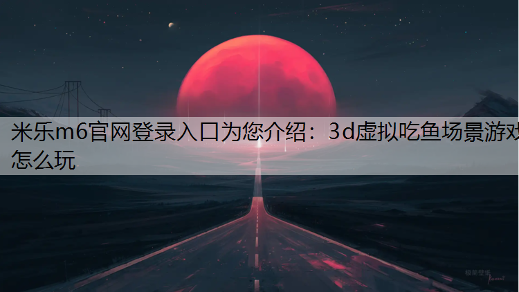 3d虚拟吃鱼场景游戏怎么玩