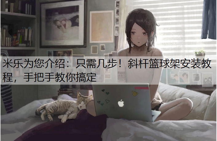 只需几步！斜杆篮球架安装教程，手把手教你搞定