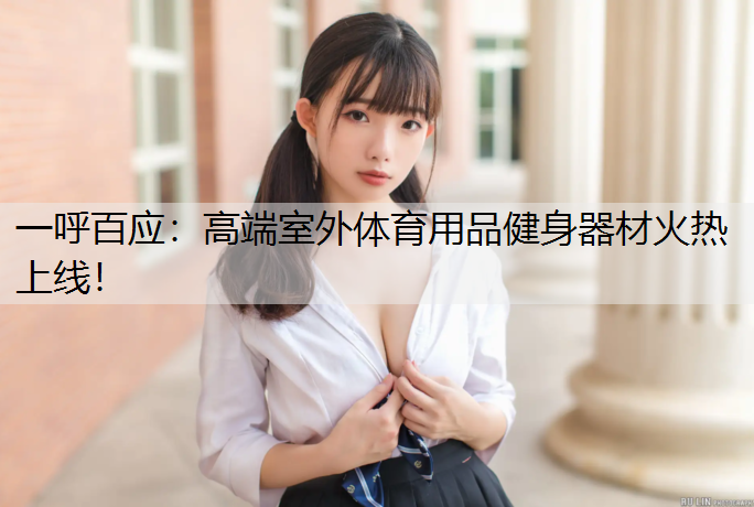 一呼百应：高端室外体育用品健身器材火热上线！