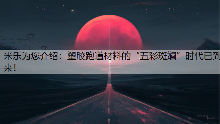 塑胶跑道材料的“五彩斑斓”时代已到来！