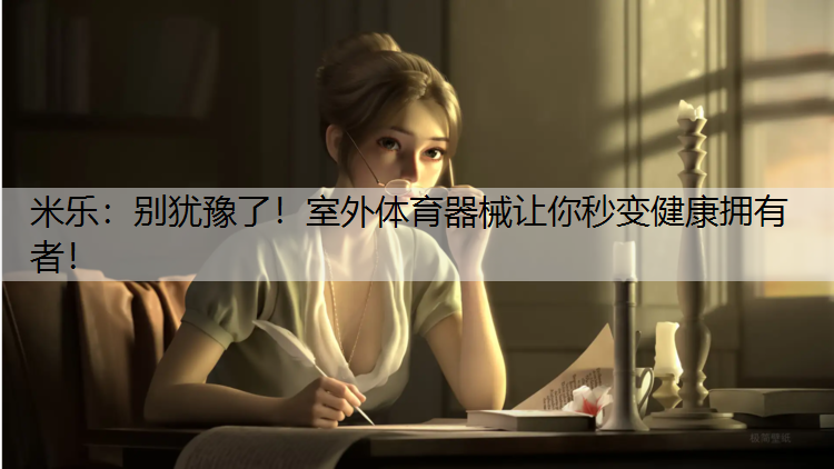别犹豫了！室外体育器械让你秒变健康拥有者！